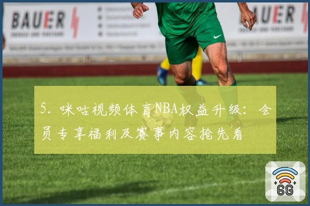 5. 咪咕视频体育NBA权益升级：会员专享福利及赛事内容抢先看