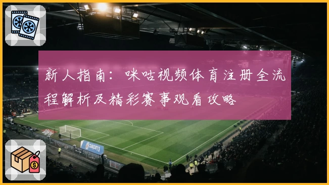 新人指南：咪咕视频体育注册全流程解析及精彩赛事观看攻略