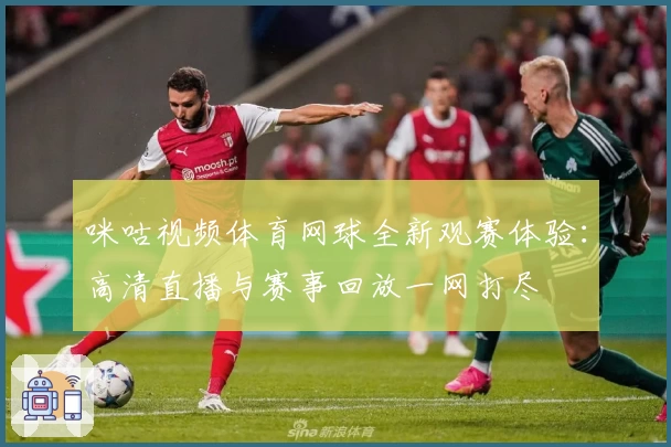 咪咕视频体育网球全新观赛体验：高清直播与赛事回放一网打尽