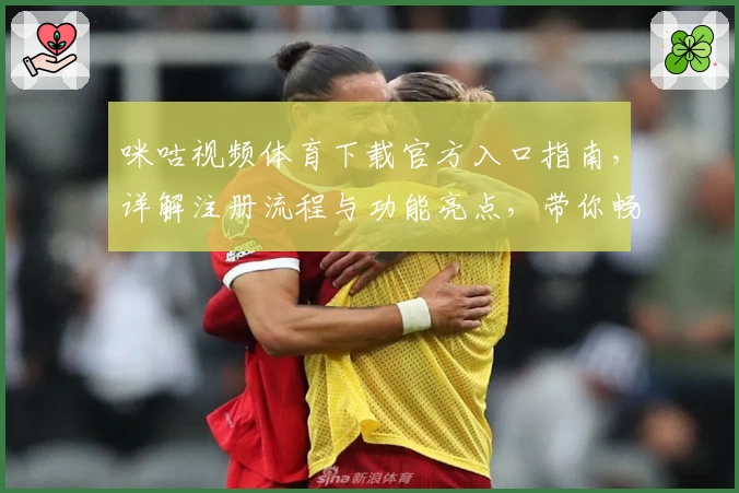 咪咕视频体育下载官方入口指南，详解注册流程与功能亮点，带你畅享赛事精彩瞬间