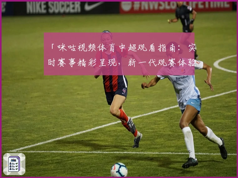 「咪咕视频体育中超观看指南：实时赛事精彩呈现，新一代观赛体验」