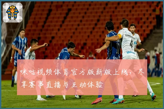 咪咕视频体育官方版新版上线，尽享赛事直播与互动体验