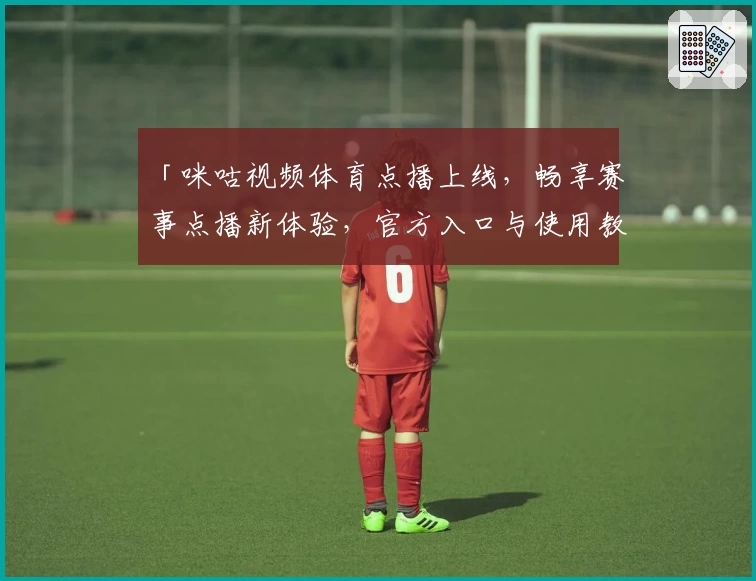 「咪咕视频体育点播上线，畅享赛事点播新体验，官方入口与使用教程大揭秘」