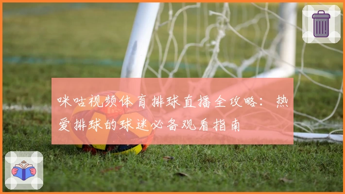 咪咕视频体育排球直播全攻略：热爱排球的球迷必备观看指南