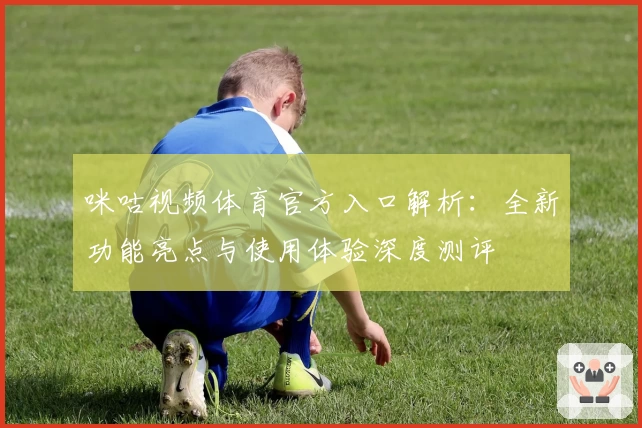 咪咕视频体育官方入口解析：全新功能亮点与使用体验深度测评