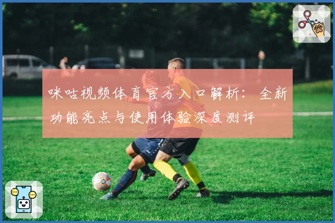 咪咕视频体育官方入口解析：全新功能亮点与使用体验深度测评