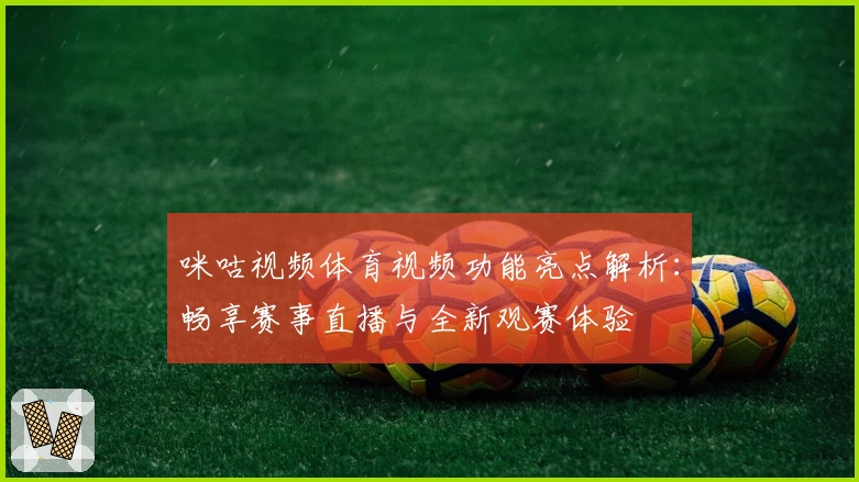 咪咕视频体育视频功能亮点解析：畅享赛事直播与全新观赛体验