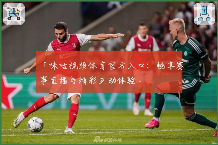 「咪咕视频体育官方入口：畅享赛事直播与精彩互动体验」