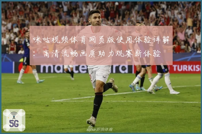 咪咕视频体育网页版使用体验详解：高清流畅画质助力观赛新体验