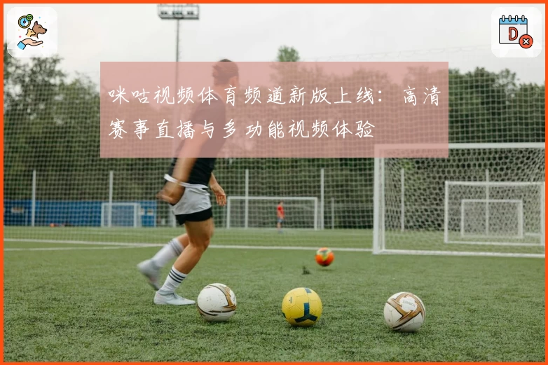 咪咕视频体育频道新版上线：高清赛事直播与多功能视频体验