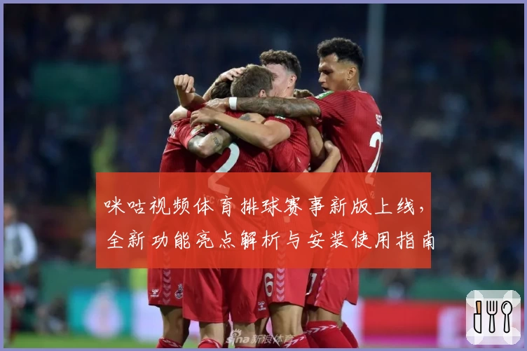 咪咕视频体育排球赛事新版上线，全新功能亮点解析与安装使用指南