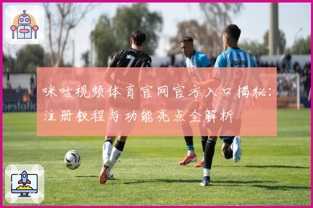 咪咕视频体育官网官方入口揭秘：注册教程与功能亮点全解析