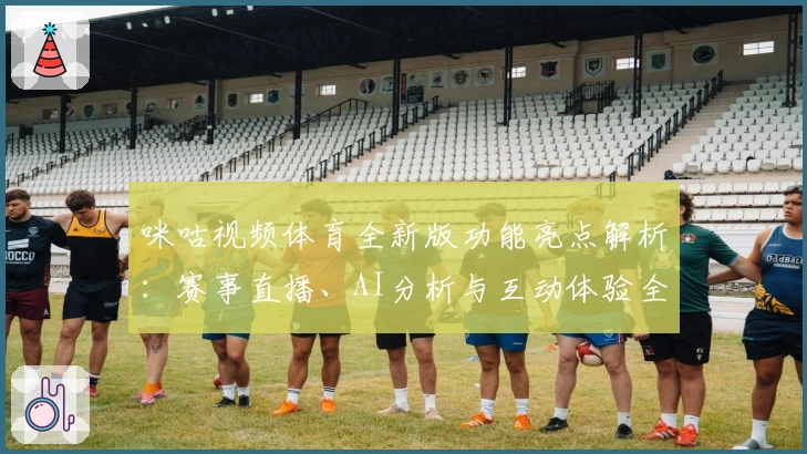 咪咕视频体育全新版功能亮点解析：赛事直播、AI分析与互动体验全方位升级