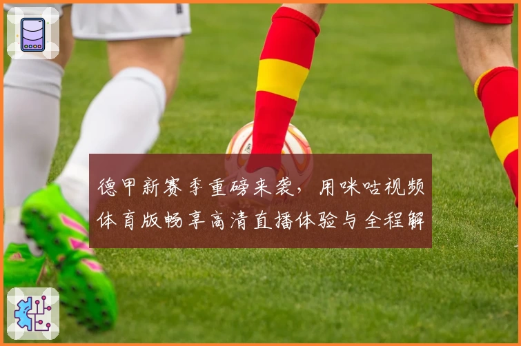 德甲新赛季重磅来袭，用咪咕视频体育版畅享高清直播体验与全程解说