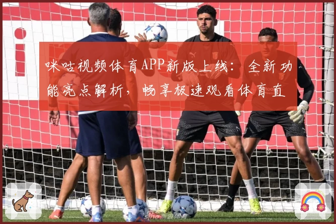 咪咕视频体育APP新版上线：全新功能亮点解析，畅享极速观看体育直播体验