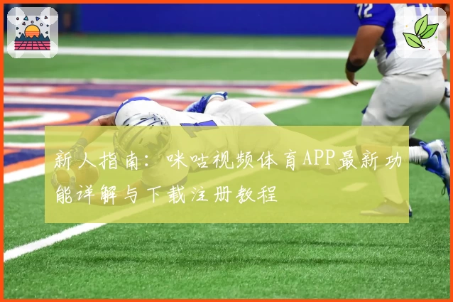 新人指南：咪咕视频体育APP最新功能详解与下载注册教程