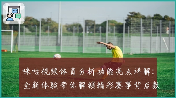 咪咕视频体育分析功能亮点详解：全新体验带你解锁精彩赛事背后数据秘密