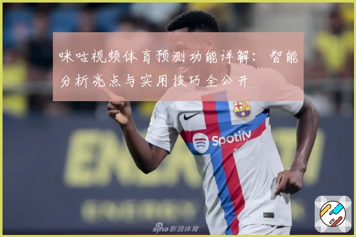 咪咕视频体育预测功能详解：智能分析亮点与实用技巧全公开