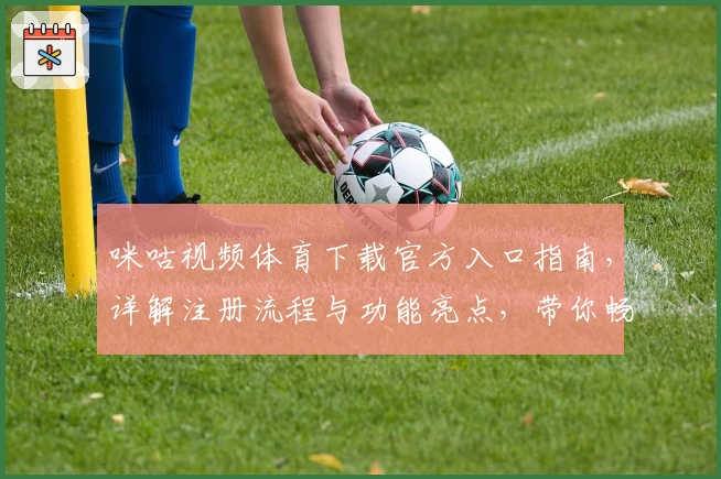 咪咕视频体育下载官方入口指南，详解注册流程与功能亮点，带你畅享赛事精彩瞬间