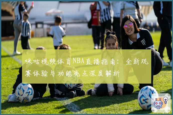咪咕视频体育NBA直播指南:全新观赛体验与功能亮点深度解析