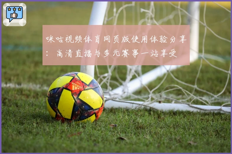 咪咕视频体育网页版使用体验分享:高清直播与多元赛事一站享受