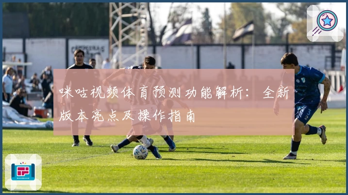 咪咕视频体育预测功能解析：全新版本亮点及操作指南