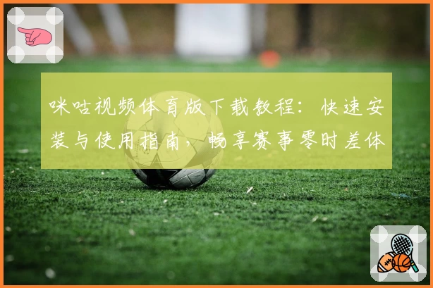 咪咕视频体育版下载教程：快速安装与使用指南，畅享赛事零时差体验