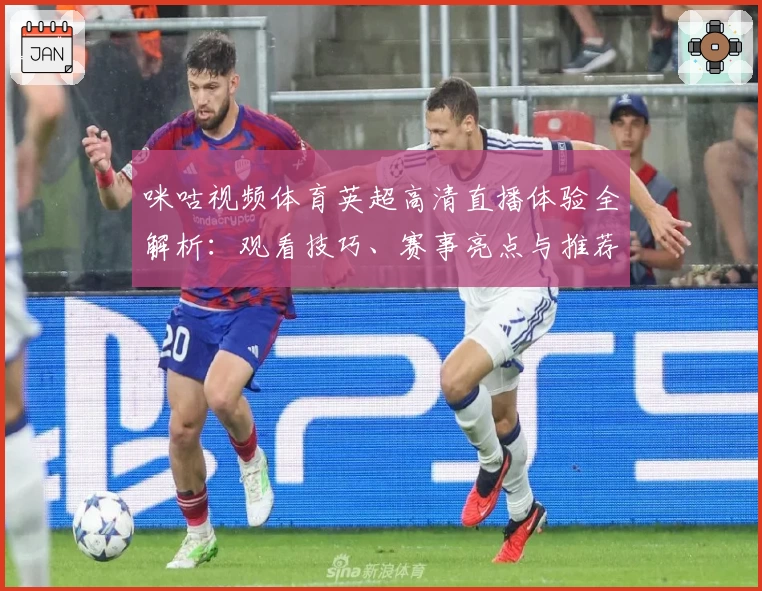 咪咕视频体育英超高清直播体验全解析：观看技巧、赛事亮点与推荐功能一文搞定