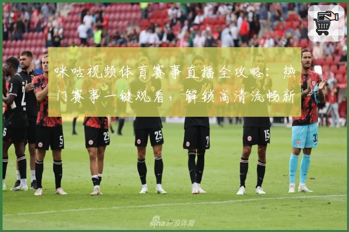 咪咕视频体育赛事直播全攻略：热门赛事一键观看，解锁高清流畅新体验