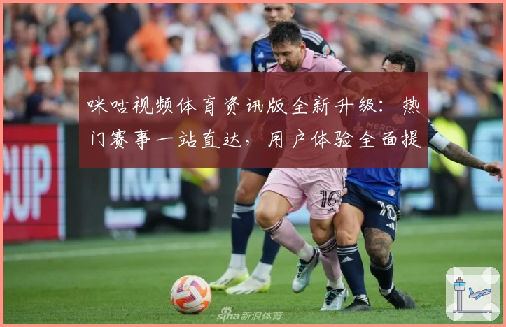咪咕视频体育资讯版全新升级：热门赛事一站直达，用户体验全面提升