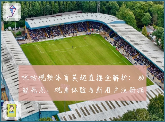 咪咕视频体育英超直播全解析：功能亮点、观看体验与新用户注册指南一览