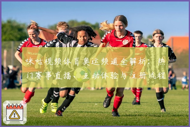 咪咕视频体育奥运频道全解析：热门赛事直播、互动体验与注册流程详解