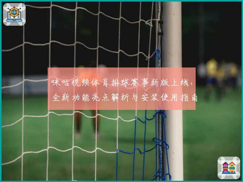 咪咕视频体育排球赛事新版上线，全新功能亮点解析与安装使用指南