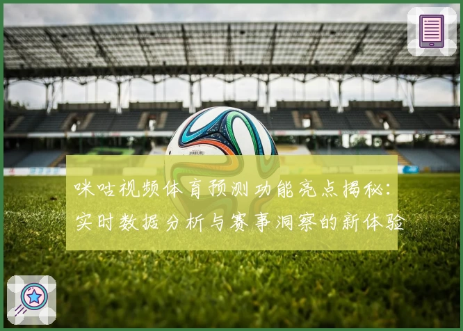 咪咕视频体育预测功能亮点揭秘：实时数据分析与赛事洞察的新体验