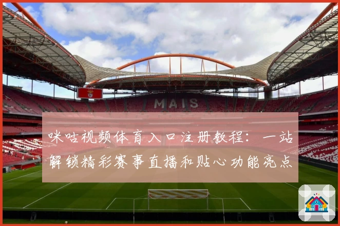 咪咕视频体育入口注册教程：一站解锁精彩赛事直播和贴心功能亮点