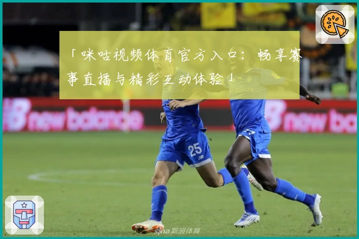 「咪咕视频体育官方入口：畅享赛事直播与精彩互动体验」