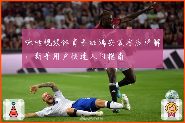 咪咕视频体育手机端安装方法详解，新手用户快速入门指南
