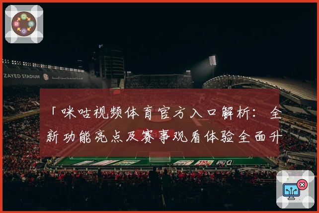 「咪咕视频体育官方入口解析：全新功能亮点及赛事观看体验全面升级」