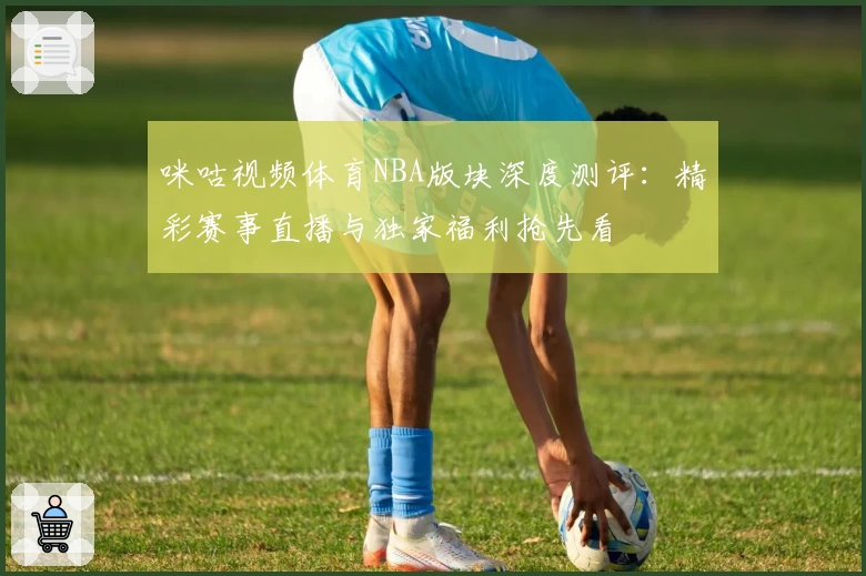 咪咕视频体育NBA版块深度测评：精彩赛事直播与独家福利抢先看