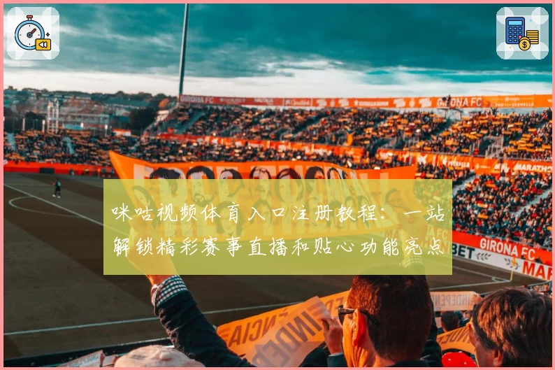 咪咕视频体育入口注册教程：一站解锁精彩赛事直播和贴心功能亮点